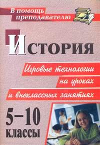 История. 5-10 классы. Игровые технологии на уроках и внеклассных занятиях