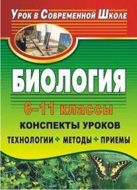 Биология. 6-11 классы. Конспекты уроков. Технологии, методы, приемы