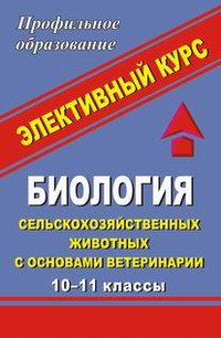 Биология. 10-11 классы. Биология сельскохозяйственных животных с основами ветеринарии. Элективный курс