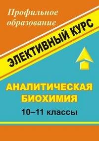 Аналитическая биохимия. 10-11 классы. Элективный курс