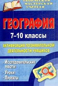 География. 7-10 классы. Активизация познавательной деятельности учащихся. Исследовательские работы, уроки, проекты