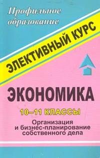 Экономика. 10-11 классы. Элективный курс. Организация и бизнес-планирование собственного дела