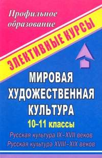 Мировая художественная культура. 10-11 классы. Русская культура IX-XVII веков. Русская культура XVIII-XIX веков. Элективные курсы