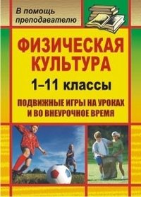 Физическая культура. 1-11 классы. Подвижные игры на уроках и во внеурочное время