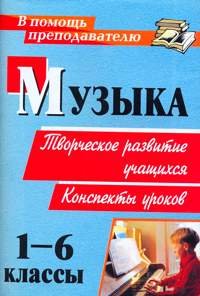 Музыка. 1-6 классы. Творческое развитие учащихся. Конспекты уроков