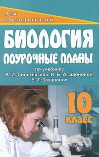 Биология. 10 класс. Поурочные планы по учебнику В. И. Сивоглазова, И. Б. Агафоновой, Е. Т. Захаровой 