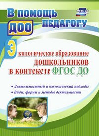 Экологическое образование дошкольников в контексте ФГОС ДО. Деятельностный и экологический подходы, виды, формы и методы деятельности