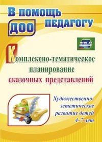 Комплексно-тематическое планирование сказочных представлений. Художественно-эстетическое развитие детей 4-7 лет