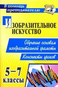 Изобразительное искусство. 5-7 классы. Обучение основам изобразительной грамоты. Конспекты уроков