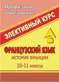 Французский язык. 10-11 классы. История Франции. Элективный курс