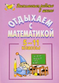 Отдыхаем с математикой. Внеклассная работа по математике в 5-11 классах