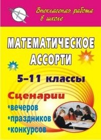 Математическое ассорти. 5-11 классы. Сценарии вечеров, праздников, конкурсов