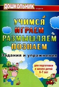 Учимся, играем, размышляем, познаем. Задания и упражнения для подготовки к школе детей 6-7 лет