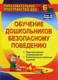 Обучение дошкольников безопасному поведению. Перспективное планирование, комплексные игровые занятия