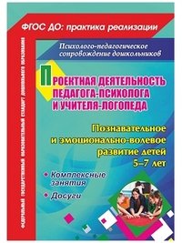 Проектная деятельность педагога-психолога и учителя-логопеда ДОО. Познавательное и эмоционально-волевое развитие детей 5-7 лет: комплексные занятия, досуги