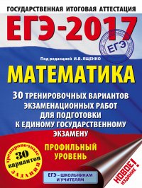 ЕГЭ-2017. Математика (60х84/8) 30 тренировочных вариантов экзаменационных работ для подготовки к ЕГЭ. Профильный уровень