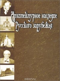 Архитектурное наследие русского зарубежья. Вторая половина XIX - первая половина XX в