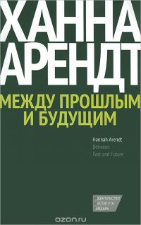 Между прошлым и будущим. Восемь упражнений в политической мысли