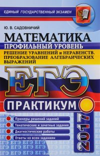 ЕГЭ 2017. Математика. Практикум. Профильный уровень. Решение уравнений и неравенств. Преобразование алгебраических выражений