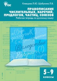 Правописание числительных, наречий, предлогов, частиц, союзов. Рабочая тетрадь по русскому языку. 5-9 классы