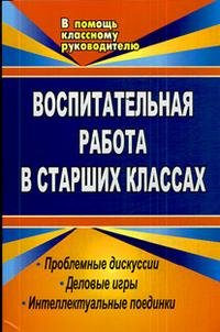 Воспитательная работа в старших классах. Проблемные дискуссии, деловые игры, интеллектуальные поединки