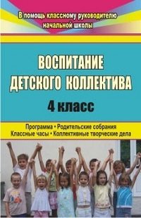 Воспитание детского коллектива. 4 класс. Программа, родительские собрания, классные часы, коллективные творческие дела