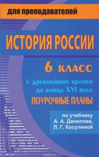 История России с древнейших времен до конца XVI века. 6 класс. Поурочные планы. К учебнику А. А. Данилова, Л. Г. Косулиной