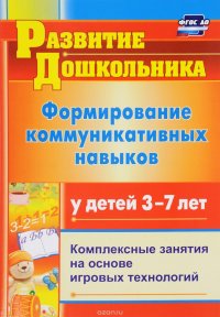 Формирование коммуникативных навыков у детей 3-7 лет. Комплексные занятия на основе игровых технологий