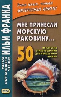 Мне принесли морскую раковину… 50 испанских стихотворений для начального чтения / Me han traido una caracola…