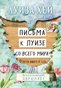 Луиза Хей - «Письма к Луизе со всего мира. Ответы ищите в себе»