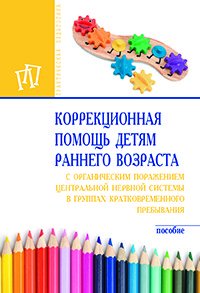 Коррекционная помощь детям раннего возраста с органическим поражением центральной нервной системы в группах кратковременного пребывания. Пособие