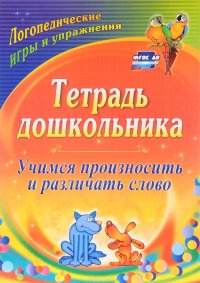 Тетрадь дошкольника. Учимся произносить и различать слово: логопедические игры и упражнения