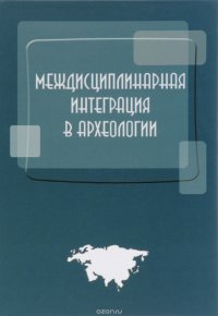 Междисциплинарная интеграция в археологии. По материалам лекций для аспирантов и молодых сотрудников