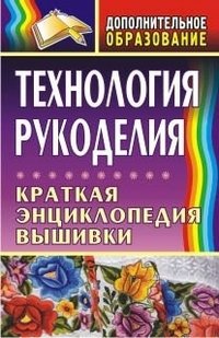 Технология рукоделия. Краткая энциклопедия вышивки