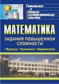 Математика. Функции, уравнения, неравенства. Задания повышенной сложности