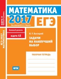 ЕГЭ 2017. Математика. Задачи на наилучший выбор. Задача 12 (базовый уровень). Рабочая тетрадь