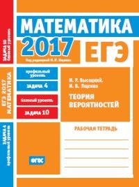 ЕГЭ 2017. Математика. Теория вероятностей. Задача 4 (профильный уровень). Задача 10 (базовый уровень). Рабочая тетрадь