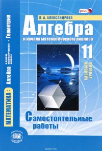 Математика. Алгебра и начала математического анализа, геометрия. Алгебра и начала математического анализа. 11 класс. Базовый уровень. Самостоятельные работы