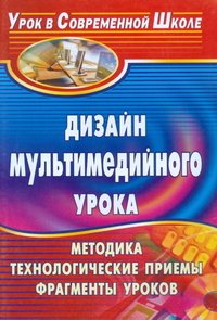 Дизайн мультимедийного урока. Методика, технологические приемы, фрагменты уроков