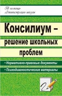 Консилиум - решение школьных проблем. Нормативно-правовые документы, психодиагностические материалы