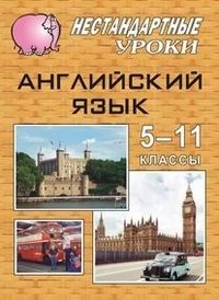 Английский язык. 5-11 класс. Нестандартные уроки по учебникам. Т. Б. Клементьевой, В. П. Кузовлева, И. Н. Верещагиной