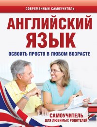 Английский язык. Освоить просто в любом возрасте. Самоучитель для любимых родителей