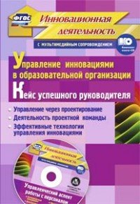 Управление инновациями в образовательной организации. Кейс успешного руководителя. Управление через проектирование. Деятельность проектной команды. Эффективные технологии управления инновация