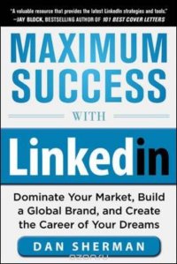 Maximum Success with LinkedIn: Dominate Your Market, Build a Global Brand, and Create the Career of Your Dreams