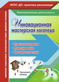 Инновационная мастерская логопеда. Пластилинотерапия. Моделирование. Биоэнергопластика