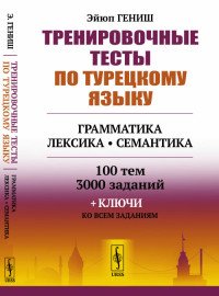 Тренировочные тесты по турецкому языку. Грамматика. Лексика. Семантика. 100 тем, 3000 заданий + ключи ко всем заданиям