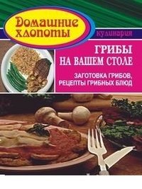 Грибы на вашем столе. Заготовка грибов. Рецепты грибных блюд