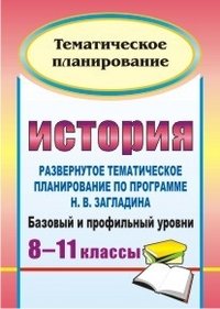 История. 8-11 классы. Базовый и профильный уровни. Развернутое тематическое планирование по программе Н. В. Загладина