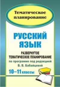 Русский язык. 10-11 классы. Базовый и профильный уровни. Развернутое тематическое планирование по программе под ред. В. В. Бабайцевой