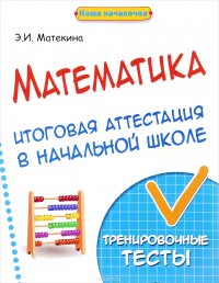 Математика. Итоговая аттестация в начальной школе. Тренировочные тесты